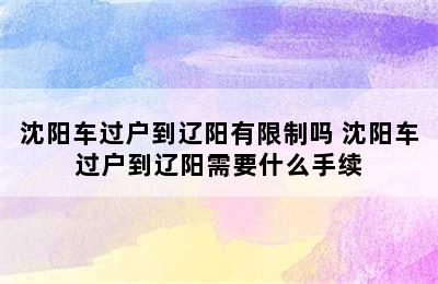 沈阳车过户到辽阳有限制吗 沈阳车过户到辽阳需要什么手续